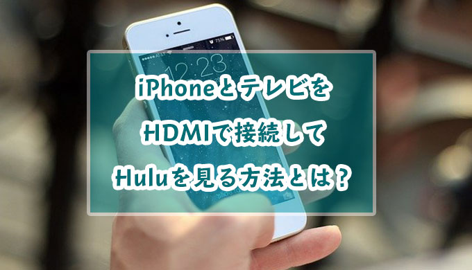 iPhoneとテレビをHDMIで接続してHuluを見る方法とは？見れないときの対処法も